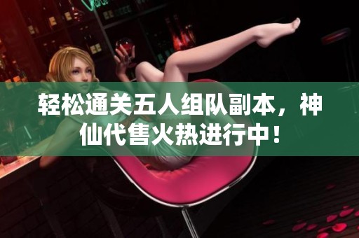 轻松通关五人组队副本，神仙代售火热进行中！