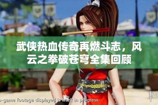 武侠热血传奇再燃斗志，风云之拳破苍穹全集回顾