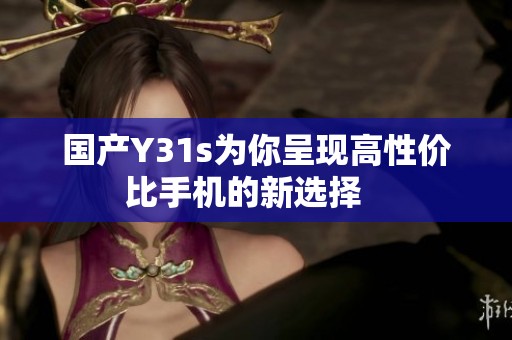 国产Y31s为你呈现高性价比手机的新选择   