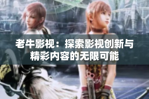 老牛影视：探索影视创新与精彩内容的无限可能