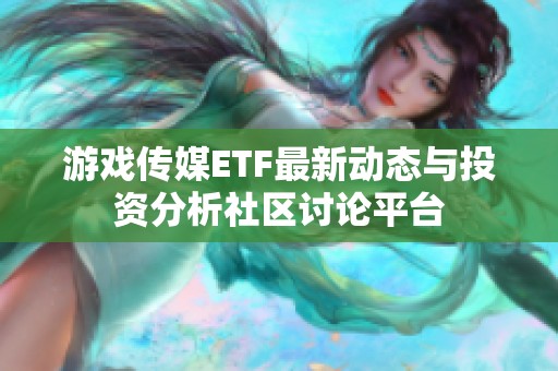 游戏传媒ETF最新动态与投资分析社区讨论平台