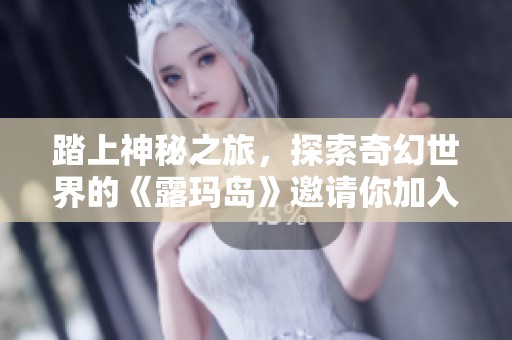 踏上神秘之旅，探索奇幻世界的《露玛岛》邀请你加入！