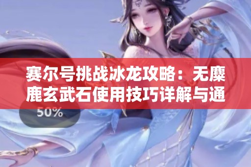 赛尔号挑战冰龙攻略：无麋鹿玄武石使用技巧详解与通关秘籍