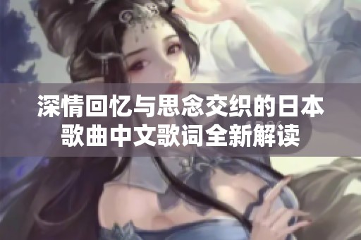 深情回忆与思念交织的日本歌曲中文歌词全新解读