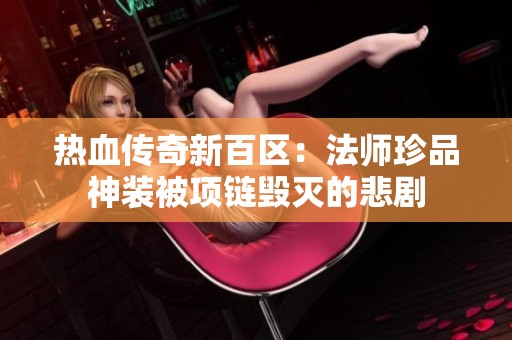 热血传奇新百区：法师珍品神装被项链毁灭的悲剧