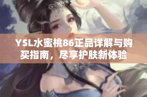 YSL水蜜桃86正品详解与购买指南，尽享护肤新体验