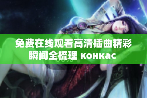免费在线观看高清插曲精彩瞬间全梳理 конкас 