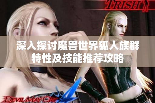 深入探讨魔兽世界狐人族群特性及技能推荐攻略