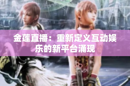 金莲直播：重新定义互动娱乐的新平台涌现