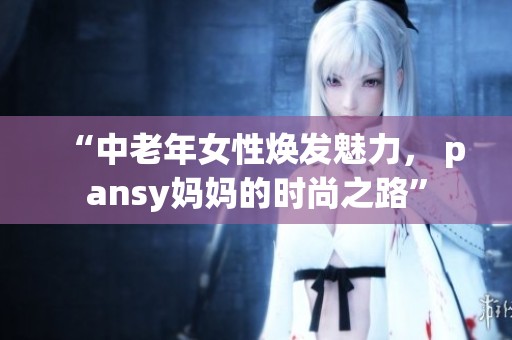 “中老年女性焕发魅力， pansy妈妈的时尚之路”