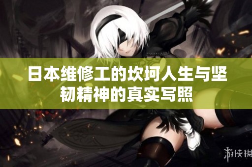 日本维修工的坎坷人生与坚韧精神的真实写照