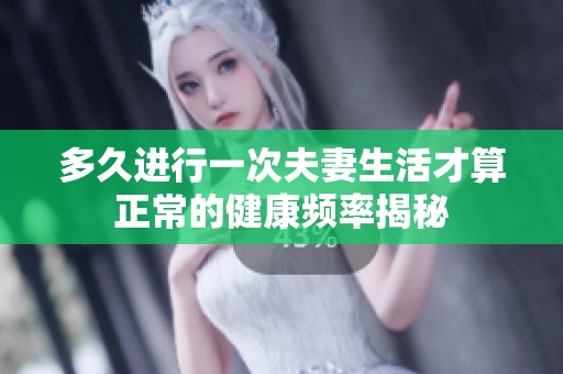 多久进行一次夫妻生活才算正常的健康频率揭秘
