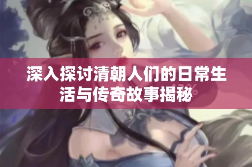 深入探讨清朝人们的日常生活与传奇故事揭秘