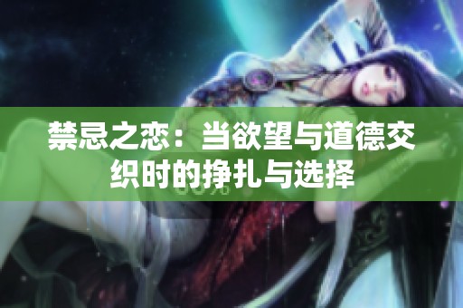 禁忌之恋：当欲望与道德交织时的挣扎与选择