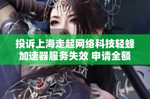 投诉上海走起网络科技轻蜂加速器服务失效 申请全额退款