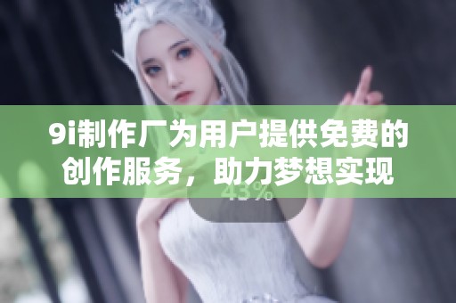 9i制作厂为用户提供免费的创作服务，助力梦想实现