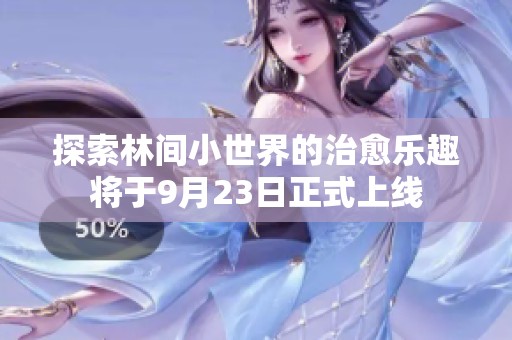 探索林间小世界的治愈乐趣将于9月23日正式上线