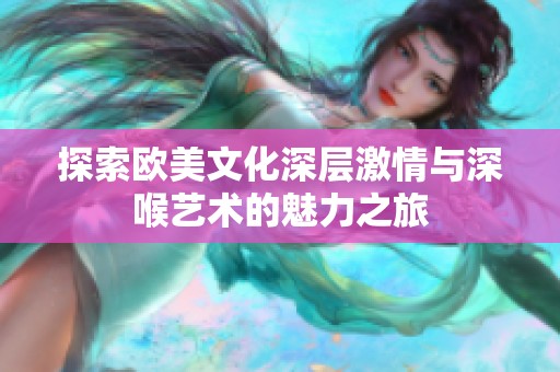 探索欧美文化深层激情与深喉艺术的魅力之旅