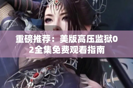 重磅推荐：美版高压监狱02全集免费观看指南