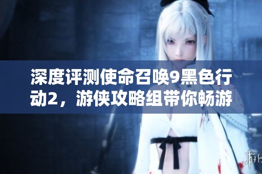 深度评测使命召唤9黑色行动2，游侠攻略组带你畅游战场风云