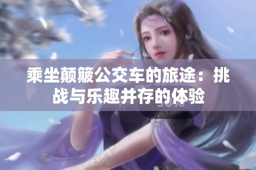 乘坐颠簸公交车的旅途：挑战与乐趣并存的体验
