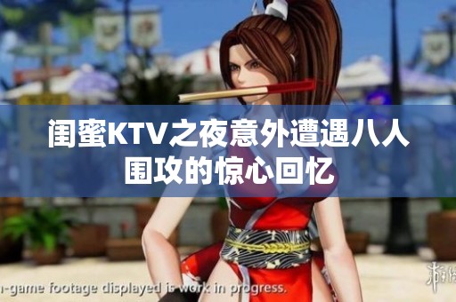 闺蜜KTV之夜意外遭遇八人围攻的惊心回忆