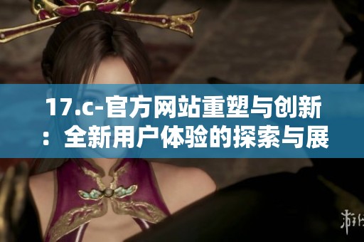 17.c-官方网站重塑与创新：全新用户体验的探索与展望