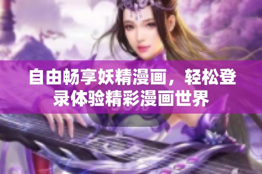 自由畅享妖精漫画，轻松登录体验精彩漫画世界