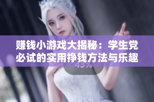 赚钱小游戏大揭秘：学生党必试的实用挣钱方法与乐趣分享