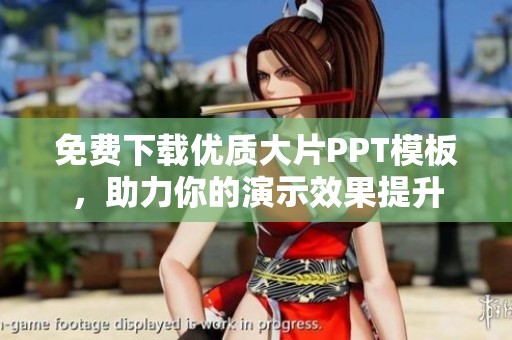 免费下载优质大片PPT模板，助力你的演示效果提升