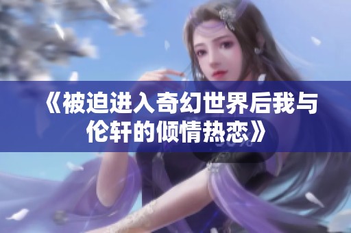 《被迫进入奇幻世界后我与伦轩的倾情热恋》
