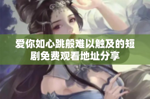 爱你如心跳般难以触及的短剧免费观看地址分享