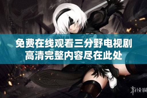 免费在线观看三分野电视剧高清完整内容尽在此处
