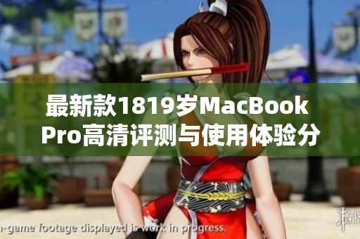 最新款1819岁MacBook Pro高清评测与使用体验分享  