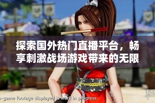 探索国外热门直播平台，畅享刺激战场游戏带来的无限乐趣