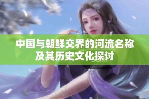 中国与朝鲜交界的河流名称及其历史文化探讨