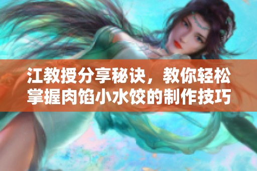 江教授分享秘诀，教你轻松掌握肉馅小水饺的制作技巧