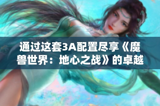 通过这套3A配置尽享《魔兽世界：地心之战》的卓越表现