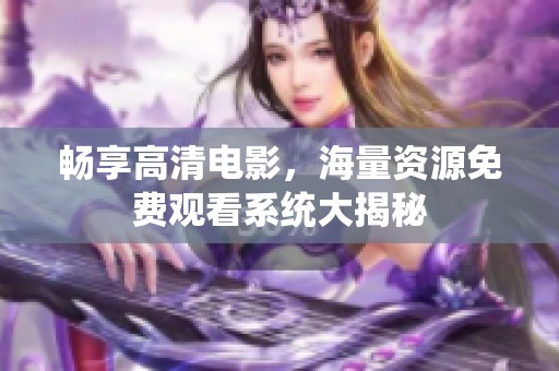 畅享高清电影，海量资源免费观看系统大揭秘
