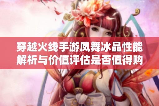 穿越火线手游凤舞冰晶性能解析与价值评估是否值得购买