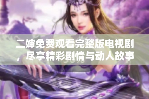 二婶免费观看完整版电视剧，尽享精彩剧情与动人故事！