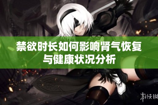 禁欲时长如何影响肾气恢复与健康状况分析