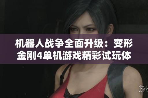 机器人战争全面升级：变形金刚4单机游戏精彩试玩体验