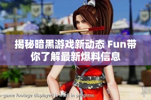 揭秘暗黑游戏新动态 Fun带你了解最新爆料信息