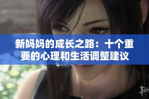 新妈妈的成长之路：十个重要的心理和生活调整建议