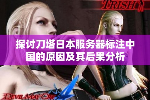 探讨刀塔日本服务器标注中国的原因及其后果分析