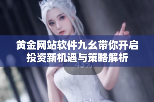 黄金网站软件九幺带你开启投资新机遇与策略解析