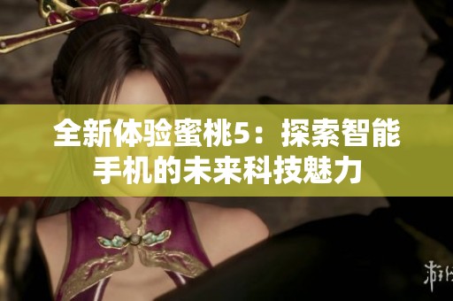 全新体验蜜桃5：探索智能手机的未来科技魅力