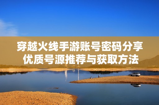 穿越火线手游账号密码分享 优质号源推荐与获取方法