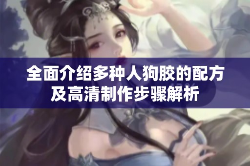 全面介绍多种人狗胶的配方及高清制作步骤解析